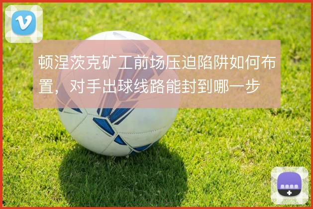 顿涅茨克矿工前场压迫陷阱如何布置，对手出球线路能封到哪一步