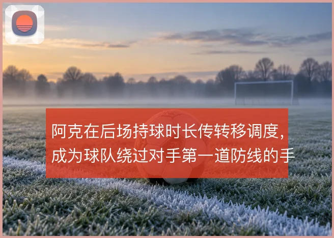 阿克在后场持球时长传转移调度，成为球队绕过对手第一道防线的手段