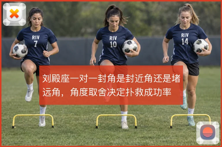 刘殿座一对一封角是封近角还是堵远角，角度取舍决定扑救成功率