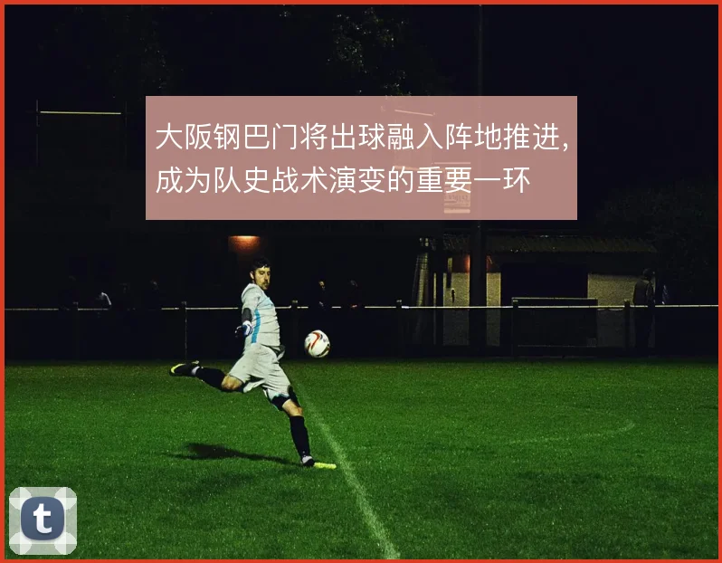 大阪钢巴门将出球融入阵地推进，成为队史战术演变的重要一环