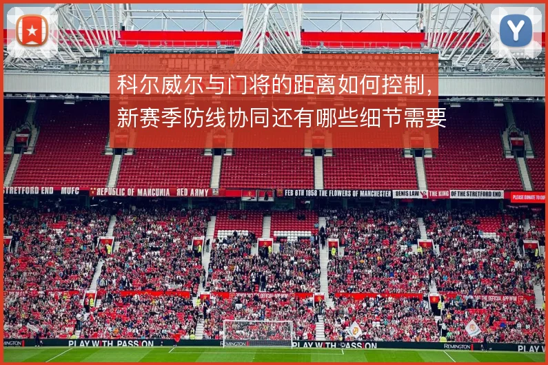 科尔威尔与门将的距离如何控制，新赛季防线协同还有哪些细节需要打磨