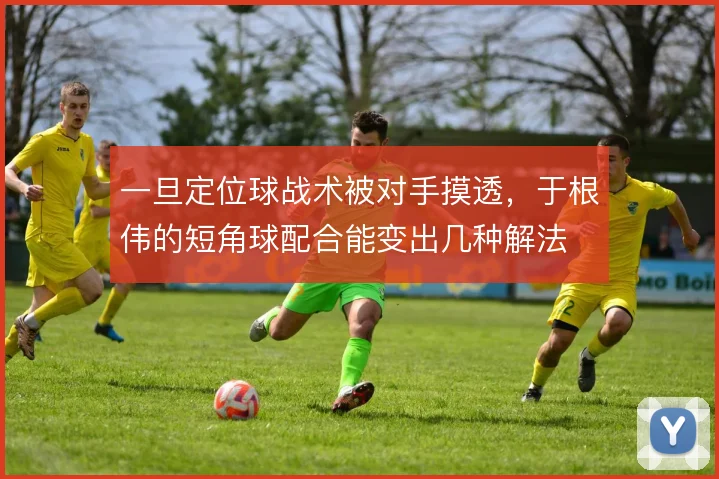 一旦定位球战术被对手摸透,于根伟的短角球配合能变出几种解法