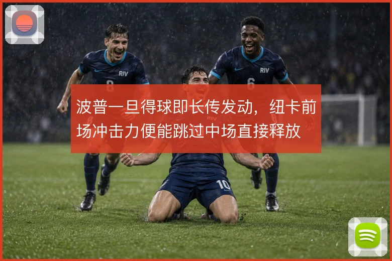 波普一旦得球即长传发动，纽卡前场冲击力便能跳过中场直接释放