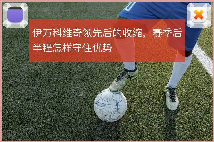 伊万科维奇领先后的收缩，赛季后半程怎样守住优势