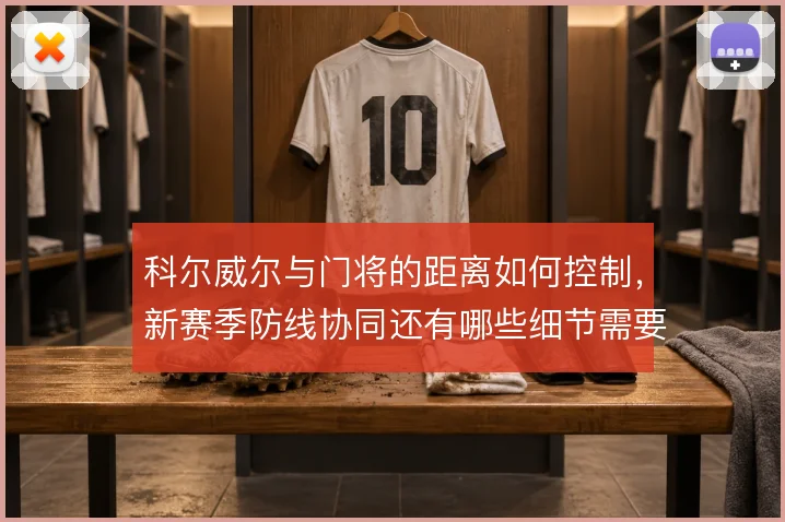 科尔威尔与门将的距离如何控制，新赛季防线协同还有哪些细节需要打磨