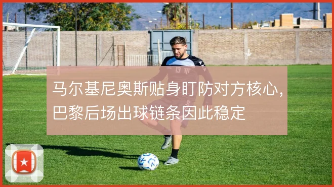 马尔基尼奥斯贴身盯防对方核心，巴黎后场出球链条因此稳定