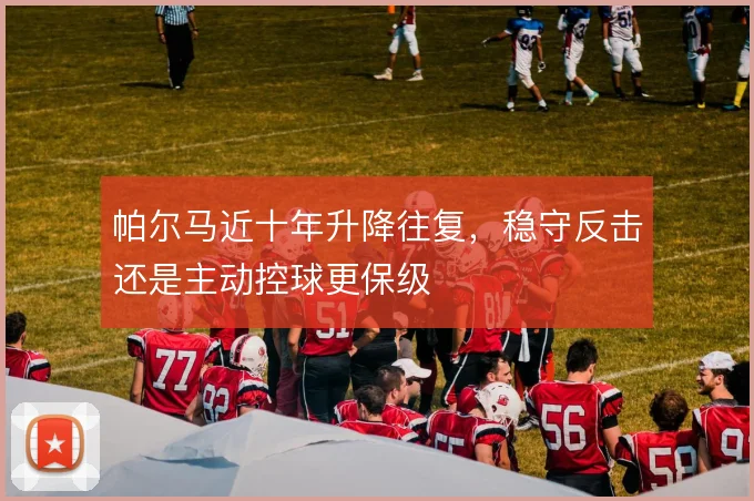 帕尔马近十年升降往复，稳守反击还是主动控球更保级