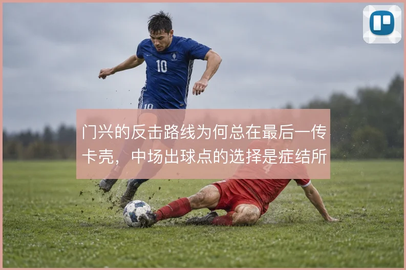 门兴的反击路线为何总在最后一传卡壳，中场出球点的选择是症结所在