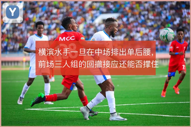 横滨水手一旦在中场排出单后腰,前场三人组的回撤接应还能否撑住出球