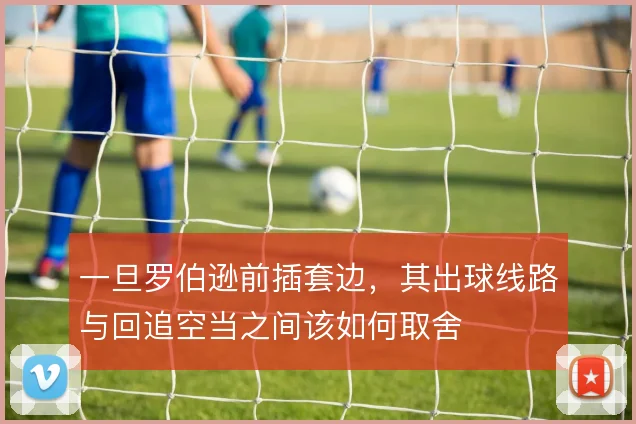 一旦罗伯逊前插套边，其出球线路与回追空当之间该如何取舍
