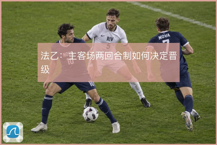 法乙：主客场两回合制如何决定晋级
