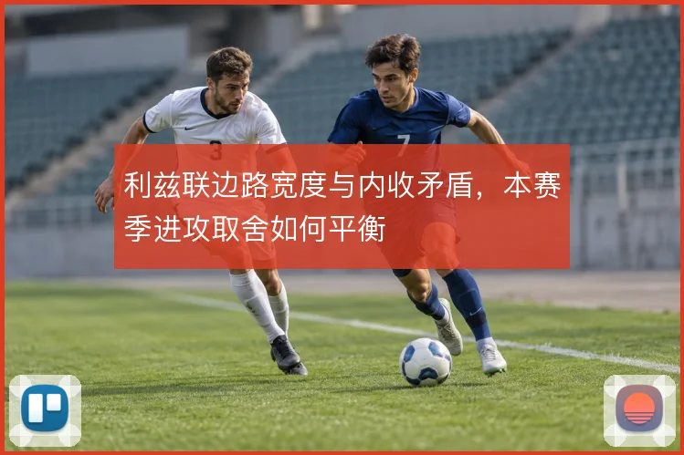 利兹联边路宽度与内收矛盾，本赛季进攻取舍如何平衡