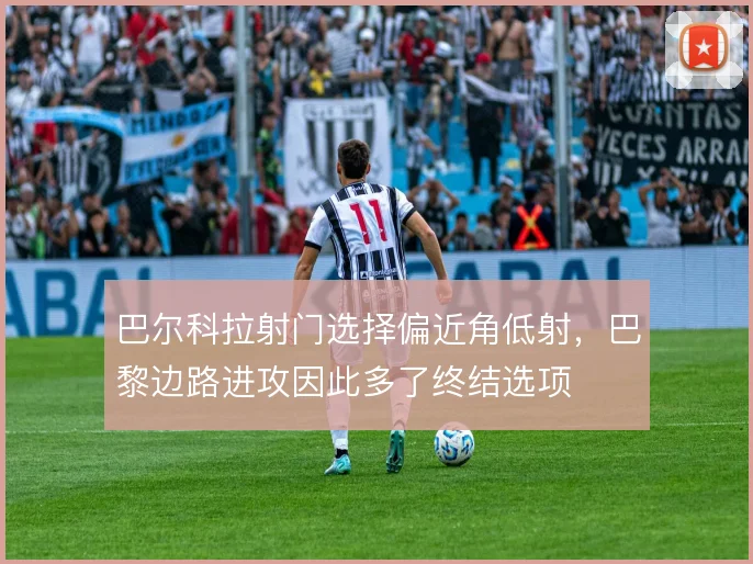 巴尔科拉射门选择偏近角低射，巴黎边路进攻因此多了终结选项
