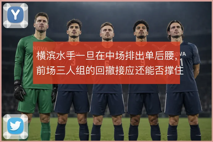 横滨水手一旦在中场排出单后腰，前场三人组的回撤接应还能否撑住出球