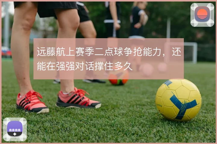 远藤航上赛季二点球争抢能力，还能在强强对话撑住多久