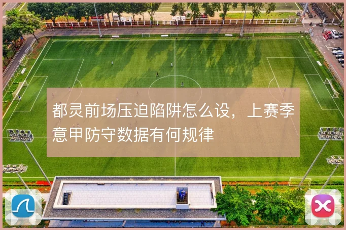 都灵前场压迫陷阱怎么设，上赛季意甲防守数据有何规律