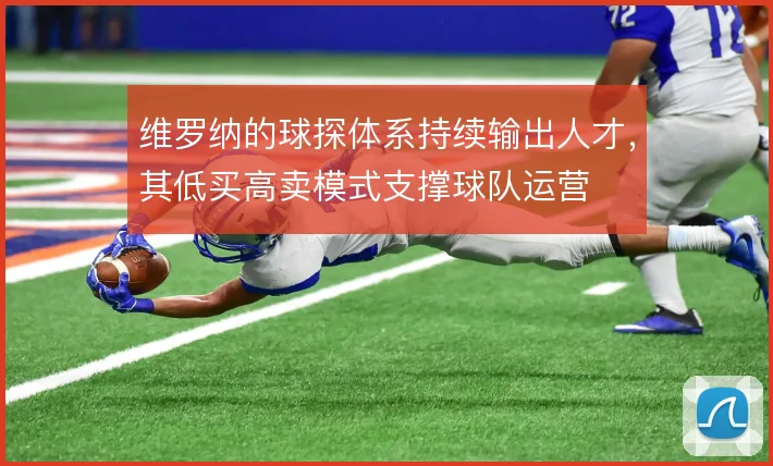 维罗纳的球探体系持续输出人才，其低买高卖模式支撑球队运营