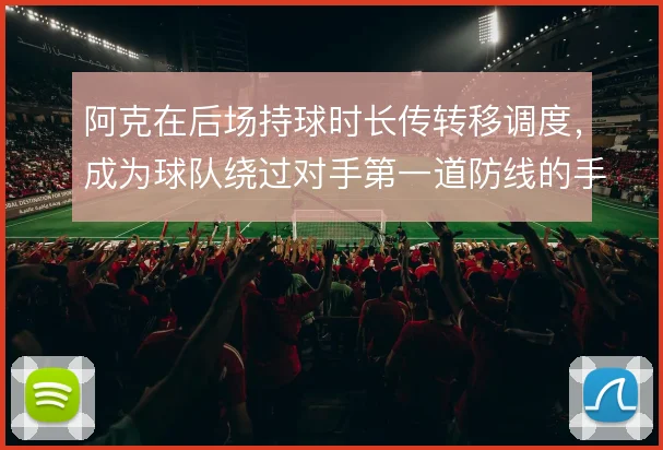 阿克在后场持球时长传转移调度,成为球队绕过对手第一道防线的手段