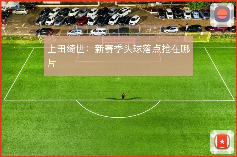 上田绮世：新赛季头球落点抢在哪片
