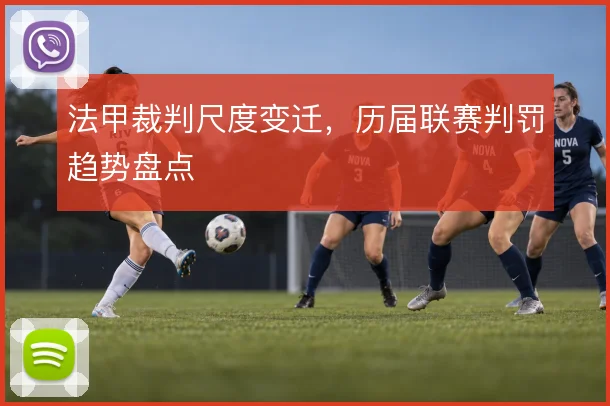 法甲裁判尺度变迁，历届联赛判罚趋势盘点