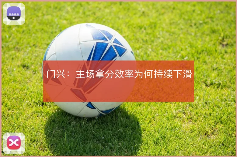 门兴:主场拿分效率为何持续下滑