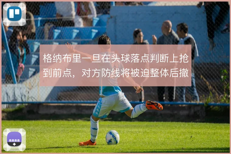 格纳布里一旦在头球落点判断上抢到前点，对方防线将被迫整体后撤