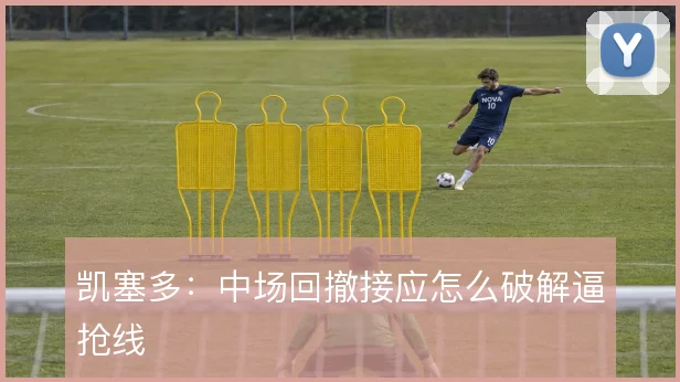 凯塞多：中场回撤接应怎么破解逼抢线