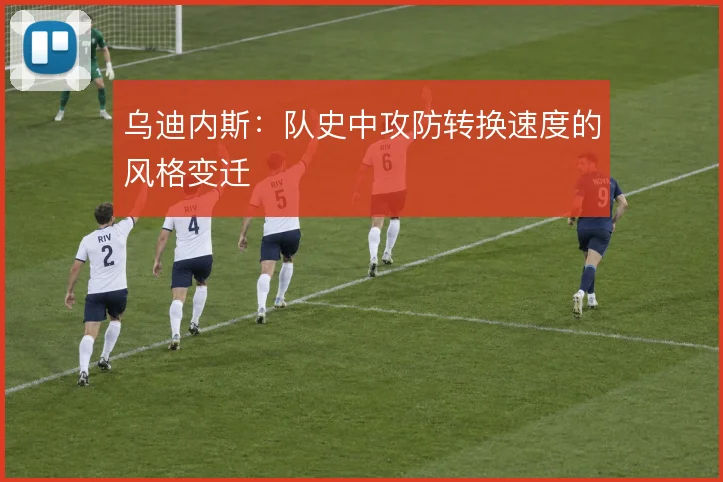 乌迪内斯:队史中攻防转换速度的风格变迁