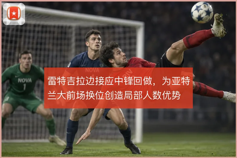 雷特吉拉边接应中锋回做，为亚特兰大前场换位创造局部人数优势