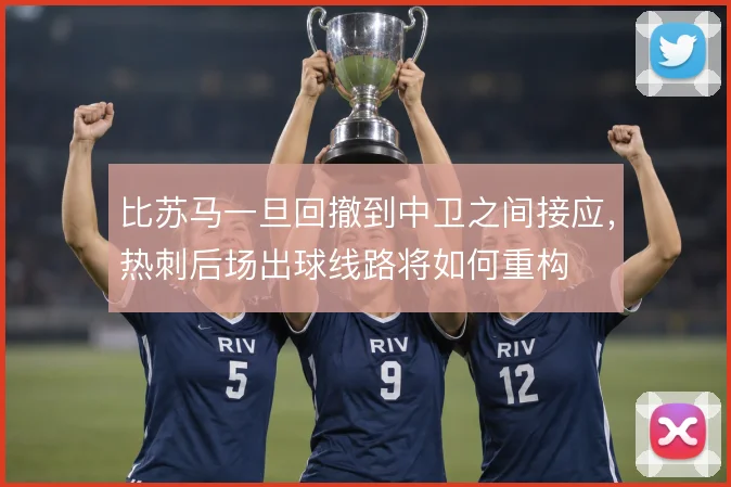 比苏马一旦回撤到中卫之间接应，热刺后场出球线路将如何重构