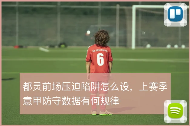 都灵前场压迫陷阱怎么设，上赛季意甲防守数据有何规律