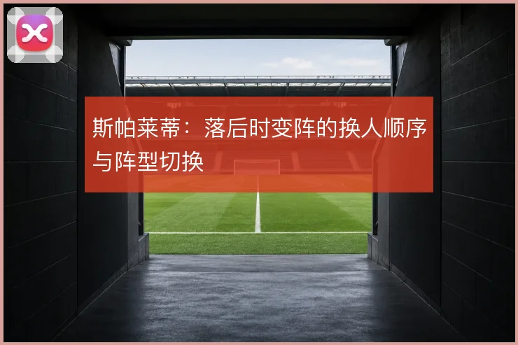 斯帕莱蒂：落后时变阵的换人顺序与阵型切换