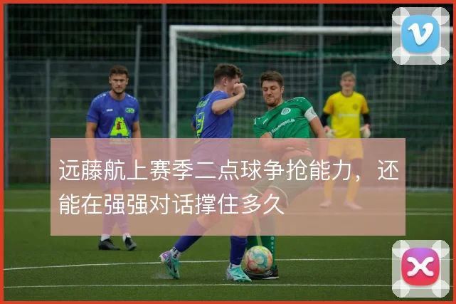 远藤航上赛季二点球争抢能力,还能在强强对话撑住多久