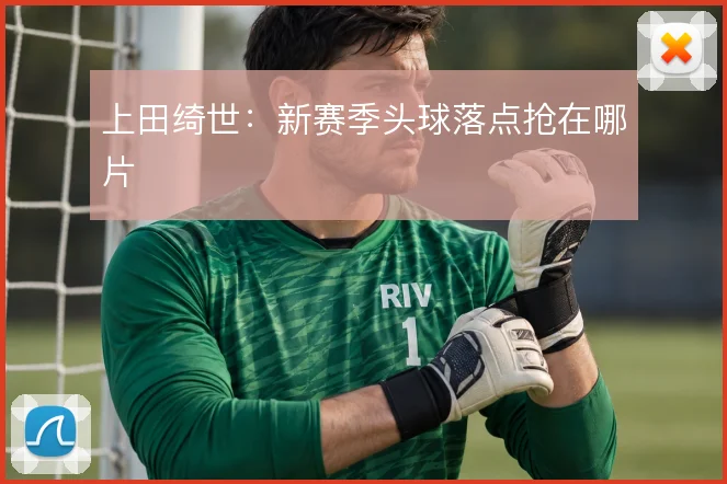 上田绮世：新赛季头球落点抢在哪片