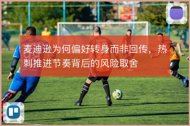 麦迪逊为何偏好转身而非回传，热刺推进节奏背后的风险取舍