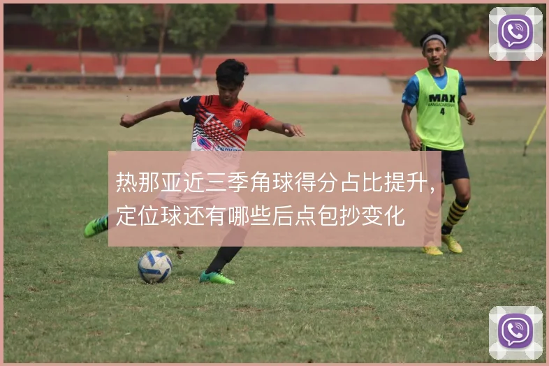 热那亚近三季角球得分占比提升，定位球还有哪些后点包抄变化