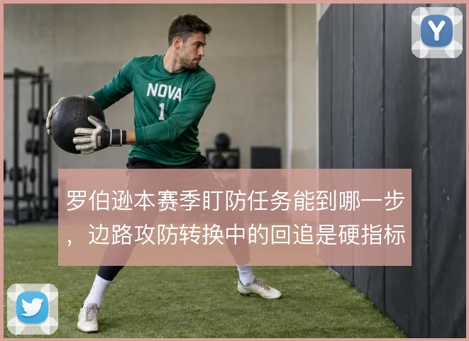 罗伯逊本赛季盯防任务能到哪一步,边路攻防转换中的回追是硬指标