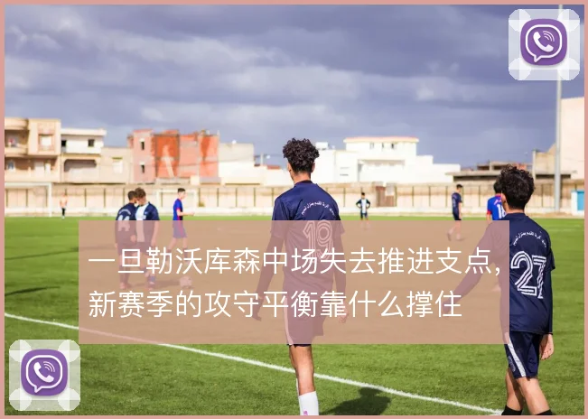 一旦勒沃库森中场失去推进支点，新赛季的攻守平衡靠什么撑住