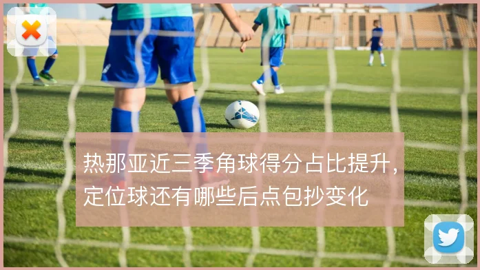 热那亚近三季角球得分占比提升,定位球还有哪些后点包抄变化