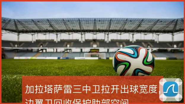 加拉塔萨雷三中卫拉开出球宽度，边翼卫回收保护肋部空间