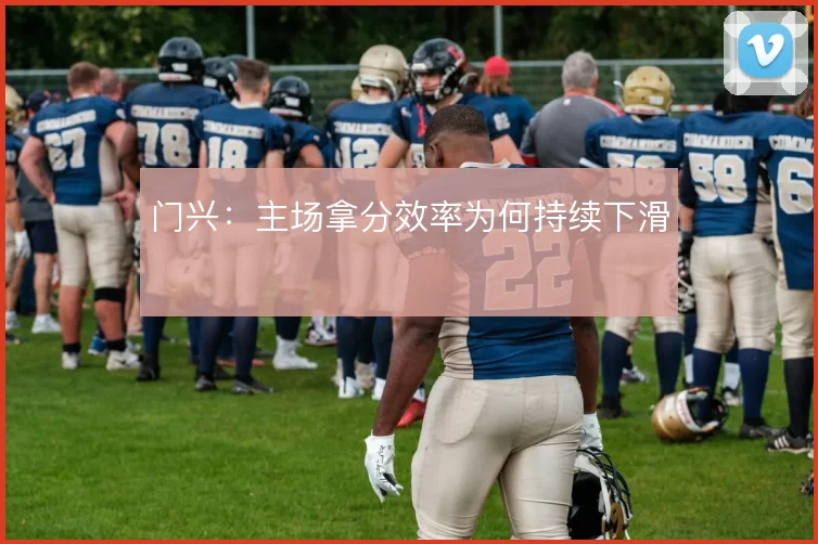 门兴：主场拿分效率为何持续下滑